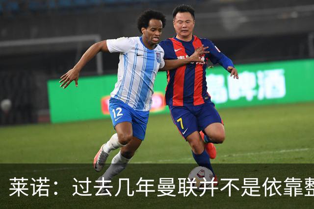莱诺：过去几年曼联并不是依靠整体取胜，他们球员的个人实力很强